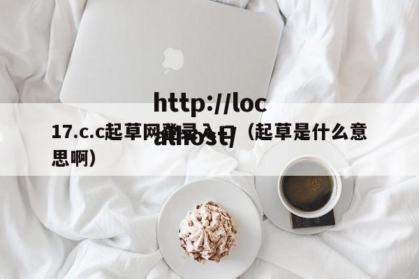 17.c.c起草网登录入口（起草是什么意思啊）