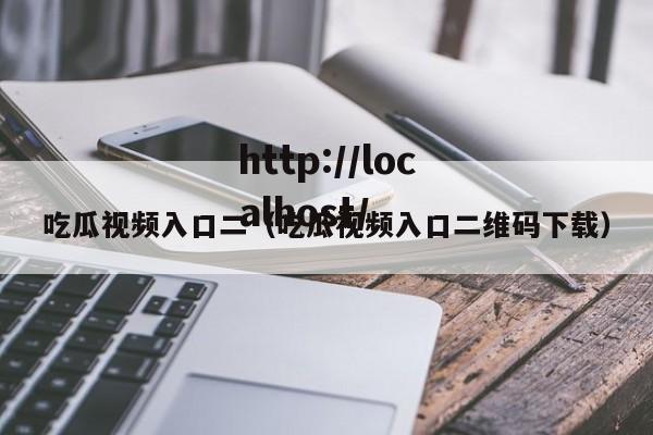 吃瓜视频入口二（吃瓜视频入口二维码下载）