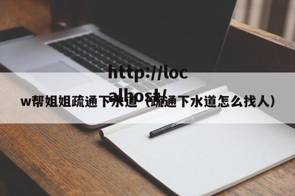w帮姐姐疏通下水道（疏通下水道怎么找人）