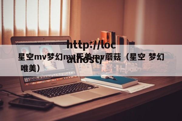 星空mv梦幻mv天美mv蘑菇（星空 梦幻 唯美）