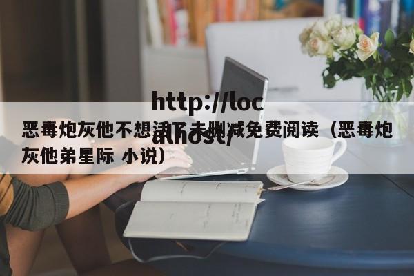 恶毒炮灰他不想活了未删减免费阅读（恶毒炮灰他弟星际 小说）