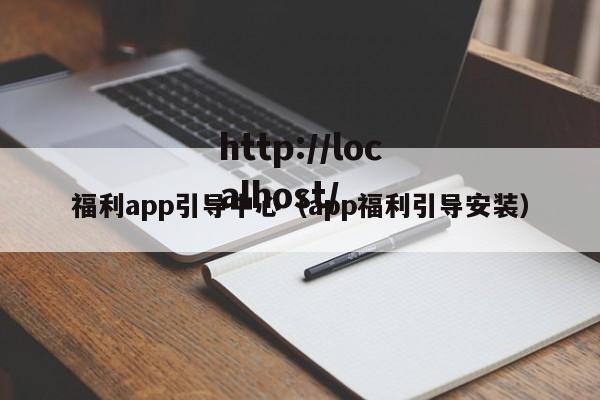 福利app引导中心（app福利引导安装）
