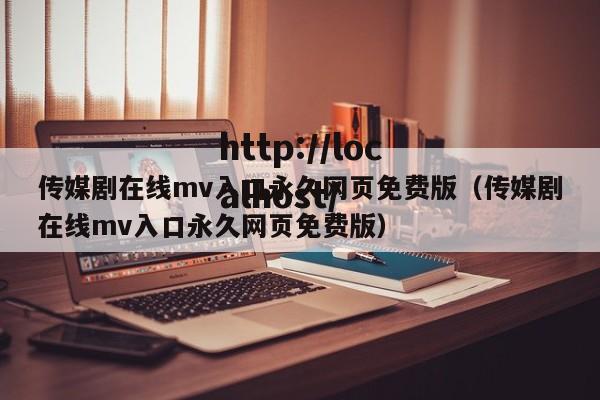 传媒剧在线mv入口永久网页免费版（传媒剧在线mv入口永久网页免费版）