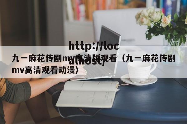 九一麻花传剧mv高清版观看（九一麻花传剧mv高清观看动漫）