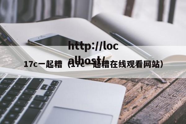 17c一起糟（17c一起糟在线观看网站）