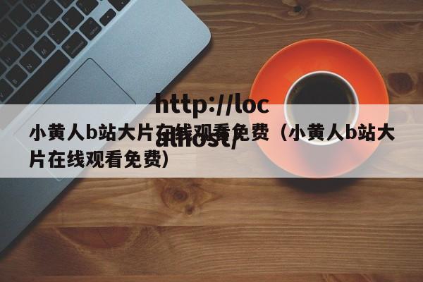 小黄人b站大片在线观看免费（小黄人b站大片在线观看免费）